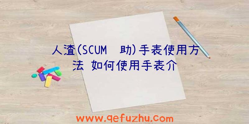 人渣(SCUM辅助)手表使用方法